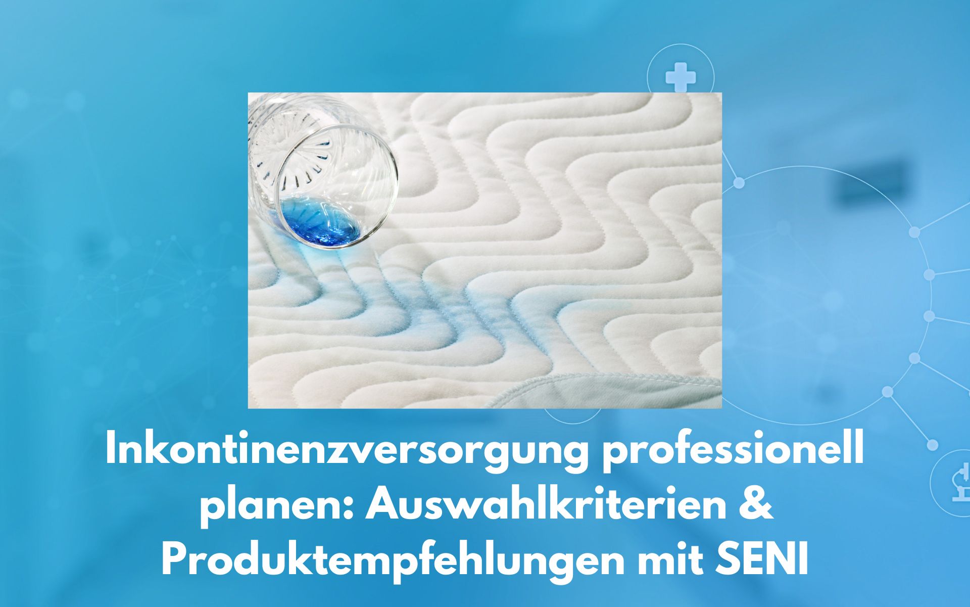 Inkontinenzversorgung professionell planen: Auswahlkriterien & Produktempfehlungen mit SENI