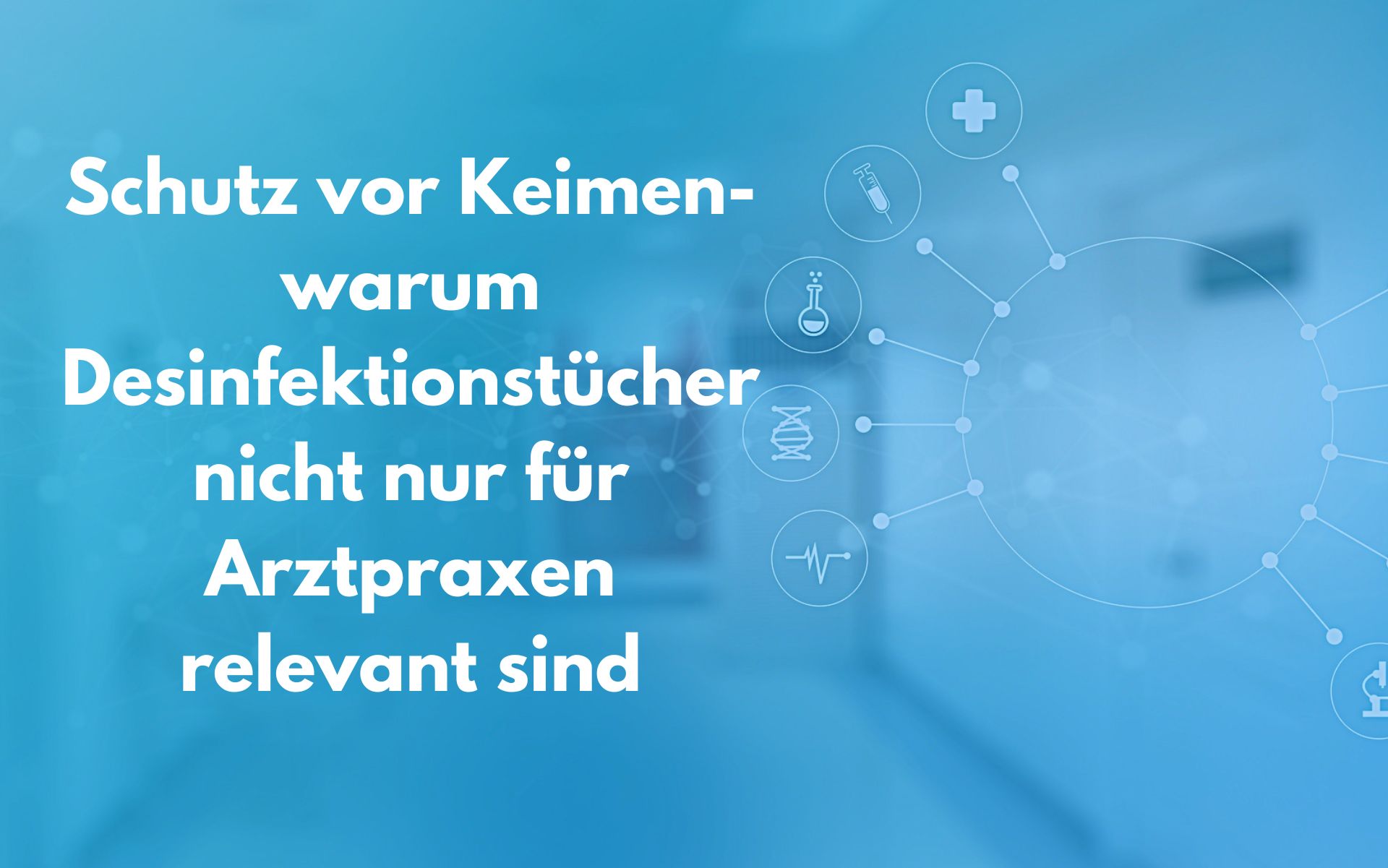 Schutz vor Keimen- warum Desinfektionstücher nicht nur für Arztpraxen relevant sind